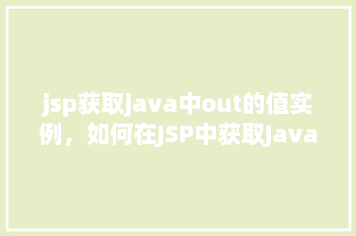 jsp获取java中out的值实例，如何在JSP中获取Java中out对象的值实例