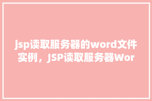 jsp读取服务器的word文件实例，JSP读取服务器Word文件实例介绍