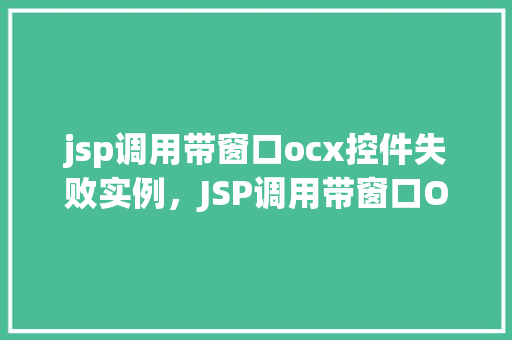jsp调用带窗口ocx控件失败实例，JSP调用带窗口OCX控件失败例子分析