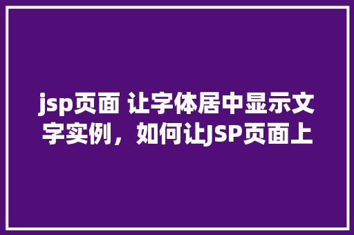 jsp页面 让字体居中显示文字实例，如何让JSP页面上的字体居中显示文字实例分享