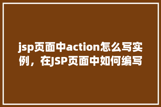 jsp页面中action怎么写实例，在JSP页面中如何编写Action实例