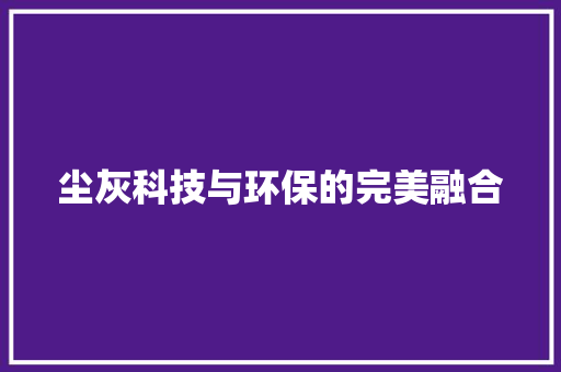 尘灰科技与环保的完美融合