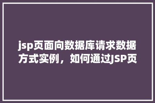 jsp页面向数据库请求数据方式实例，如何通过JSP页面向数据库请求数据的实例介绍  第1张