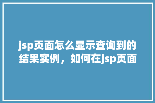 jsp页面怎么显示查询到的结果实例，如何在jsp页面中展示查询到的数据库结果实例  第1张