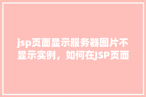 jsp页面显示服务器图片不显示实例，如何在JSP页面中正确显示服务器上的图片