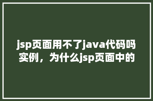 jsp页面用不了java代码吗实例，为什么jsp页面中的Java代码无法正常执行实例分析