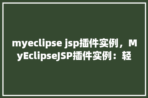 myeclipse jsp插件实例，MyEclipseJSP插件实例：轻松实现动态网页开发