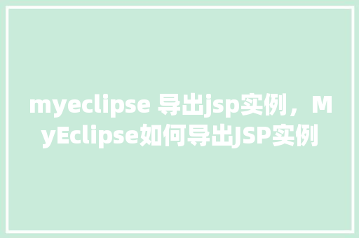 myeclipse 导出jsp实例，MyEclipse如何导出JSP实例详细步骤分享