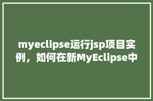 myeclipse运行jsp项目实例，如何在新MyEclipse中运行JSP项目实例详解