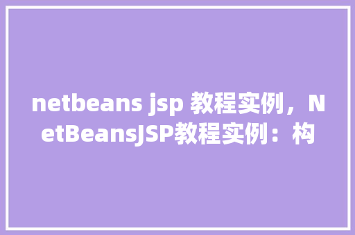 netbeans jsp 教程实例，NetBeansJSP教程实例：构建您的第一个动态网页