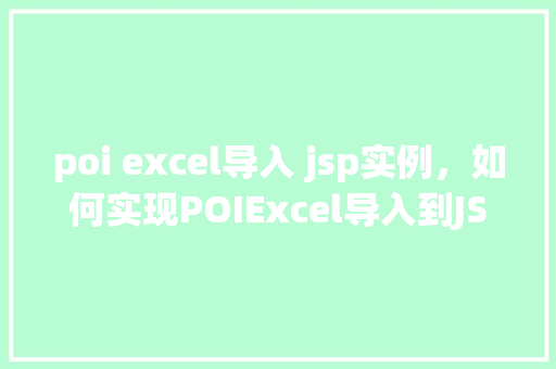 poi excel导入 jsp实例，如何实现POIExcel导入到JSP实例的详细步骤  第1张