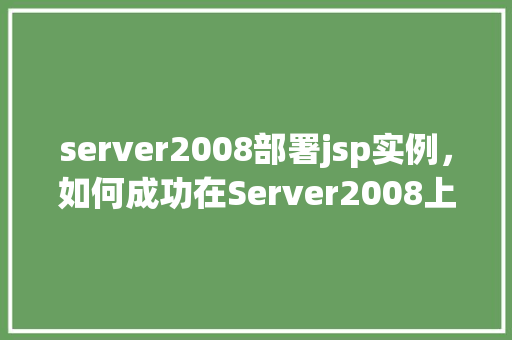 server2008部署jsp实例，如何成功在Server2008上部署JSP实例