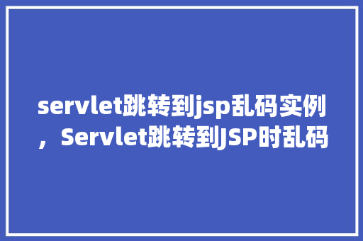 servlet跳转到jsp乱码实例，Servlet跳转到JSP时乱码问题实例介绍