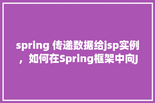 spring 传递数据给jsp实例，如何在Spring框架中向JSP页面传递数据