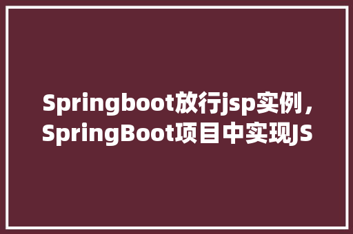 Springboot放行jsp实例，SpringBoot项目中实现JSP页面展示的实例教程