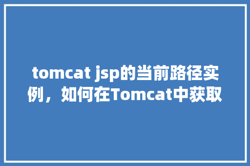 tomcat jsp的当前路径实例，如何在Tomcat中获取JSP文件的当前路径实例