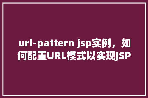 url-pattern jsp实例，如何配置URL模式以实现JSP实例的访问