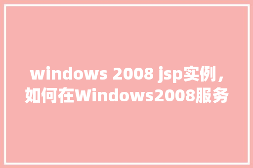 windows 2008 jsp实例，如何在Windows2008服务器上部署JSP实例