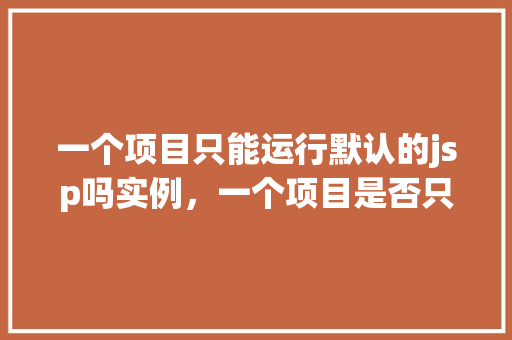 一个项目只能运行默认的jsp吗实例，一个项目是否只能运行默认的jsp实例实例分析