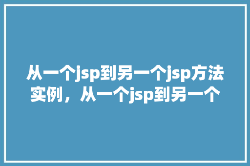 从一个jsp到另一个jsp方法实例，从一个jsp到另一个jsp方法实例：轻松实现页面跳转  第1张