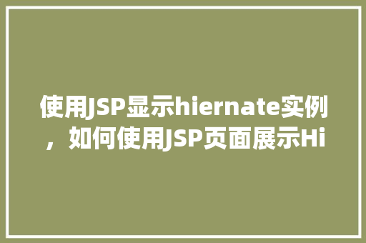 使用JSP显示hiernate实例，如何使用JSP页面展示Hibernate实例数据