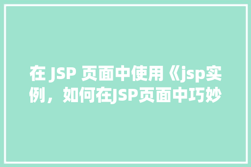 在 JSP 页面中使用《jsp实例，如何在JSP页面中巧妙运用《jsp：实例标签》
