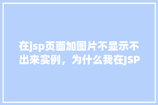 在jsp页面加图片不显示不出来实例，为什么我在JSP页面中加入图片却无法显示实例分析