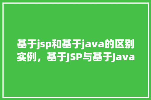 基于jsp和基于java的区别实例，基于JSP与基于Java的区别实例介绍