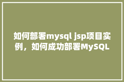 如何部署mysql jsp项目实例，如何成功部署MySQL与JSP项目实例