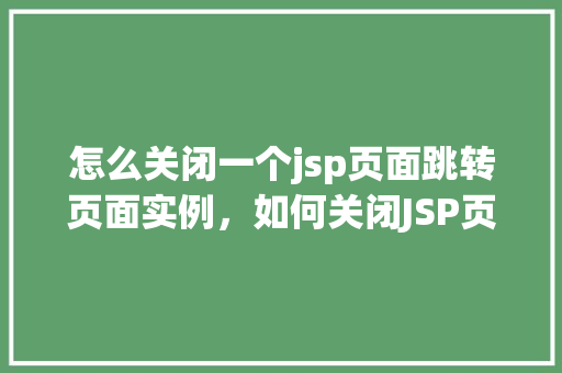 怎么关闭一个jsp页面跳转页面实例，如何关闭JSP页面中的跳转实例  第1张