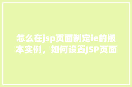 怎么在jsp页面制定ie的版本实例，如何设置JSP页面针对不同IE版本实例化