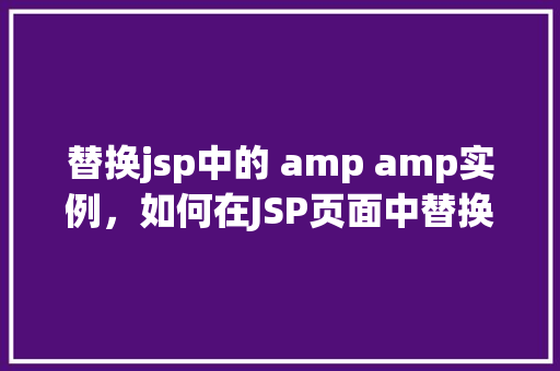 替换jsp中的 amp amp实例，如何在JSP页面中替换所有的ampamp实例