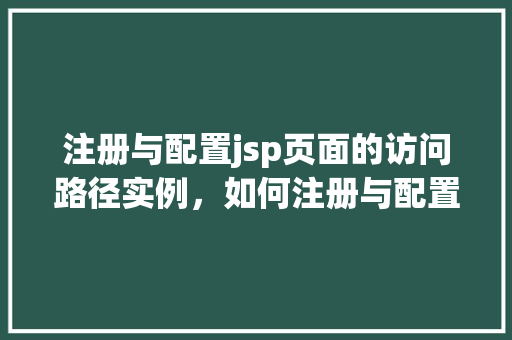 注册与配置jsp页面的访问路径实例，如何注册与配置jsp页面访问路径实例详解