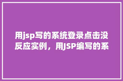 用jsp写的系统登录点击没反应实例，用JSP编写的系统登录页面为何点击无反应实例分析