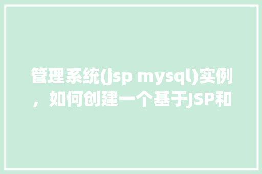 管理系统(jsp mysql)实例，如何创建一个基于JSP和MySQL的系统管理实例