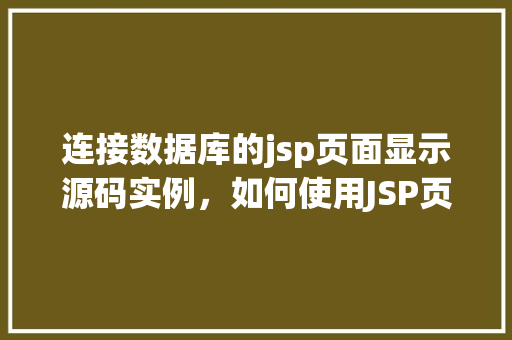 连接数据库的jsp页面显示源码实例，如何使用JSP页面连接数据库并显示数据源码实例  第1张