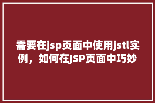 需要在jsp页面中使用jstl实例，如何在JSP页面中巧妙地使用JSTL实例  第1张