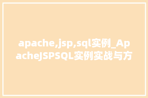 apache,jsp,sql实例_ApacheJSPSQL实例实战与方法分享