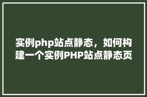 实例php站点静态，如何构建一个实例PHP站点静态页面