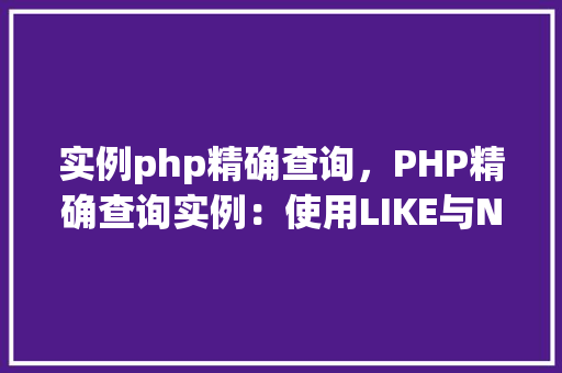 实例php精确查询，PHP精确查询实例：使用LIKE与NOTLIKE操作符