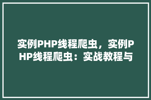 实例PHP线程爬虫，实例PHP线程爬虫：实战教程与代码介绍