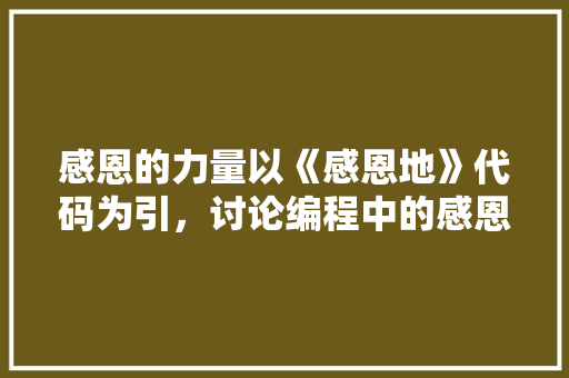 感恩的力量以《感恩地》代码为引，讨论编程中的感恩文化
