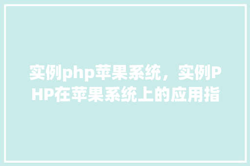 实例php苹果系统，实例PHP在苹果系统上的应用指南