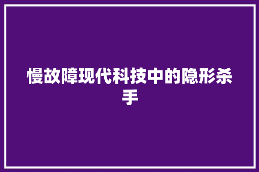 慢故障现代科技中的隐形杀手