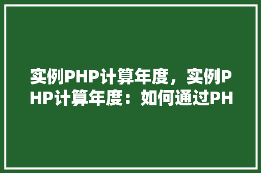 实例PHP计算年度，实例PHP计算年度：如何通过PHP脚本获取当前年度