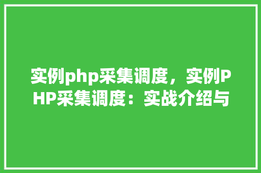 实例php采集调度，实例PHP采集调度：实战介绍与代码演示