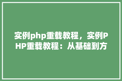 实例php重载教程，实例PHP重载教程：从基础到方法