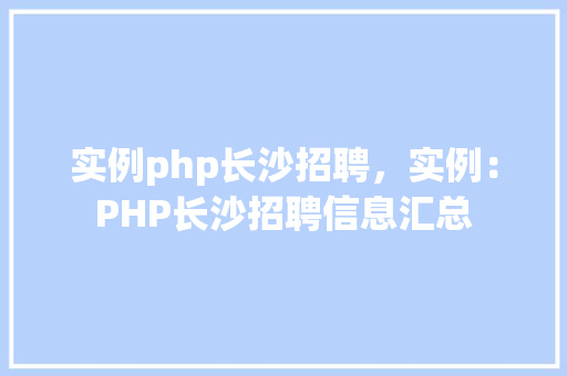 实例php长沙招聘，实例：PHP长沙招聘信息汇总
