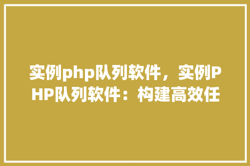 实例php队列软件，实例PHP队列软件：构建高效任务处理系统