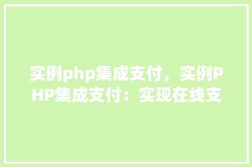 实例php集成支付，实例PHP集成支付：实现在线支付功能详解